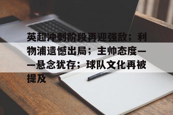 PG电子网址 -关于英超冲刺阶段再迎强敌；利物浦遗憾出局；主帅态度——悬念犹存；球队文化再被提及的信息